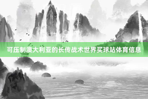 可压制澳大利亚的长传战术世界买球站体育信息