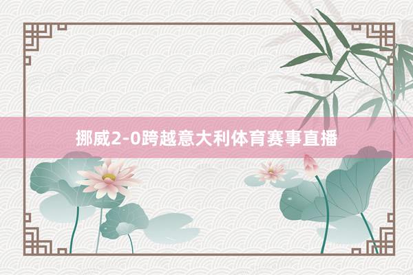 挪威2-0跨越意大利体育赛事直播