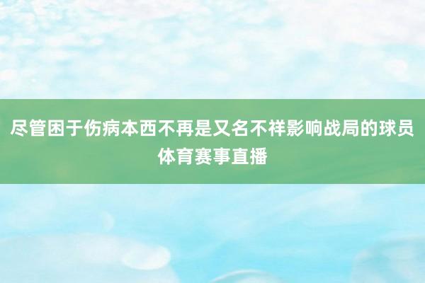 尽管困于伤病本西不再是又名不祥影响战局的球员体育赛事直播