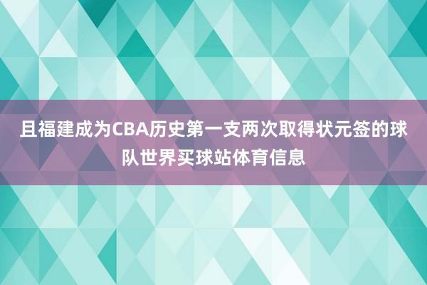 且福建成为CBA历史第一支两次取得状元签的球队世界买球站体育信息