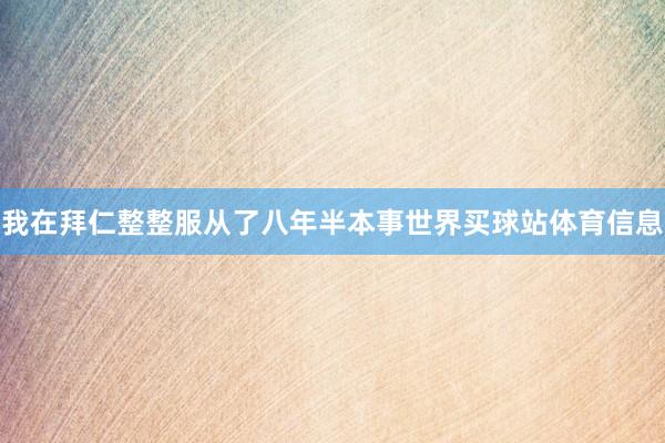 我在拜仁整整服从了八年半本事世界买球站体育信息