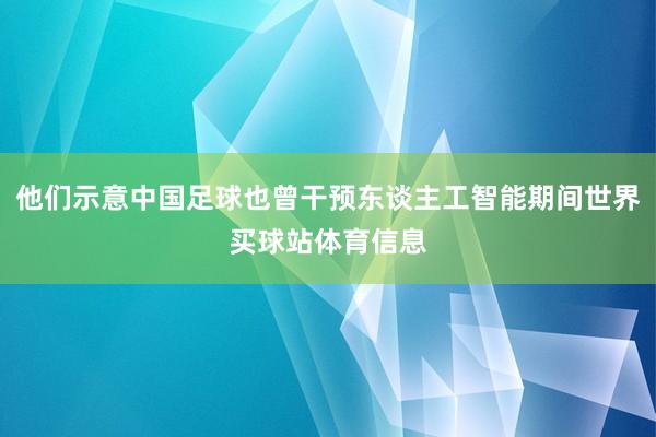 他们示意中国足球也曾干预东谈主工智能期间世界买球站体育信息