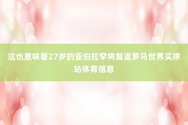 这也意味着27岁的亚伯拉罕将复返罗马世界买球站体育信息