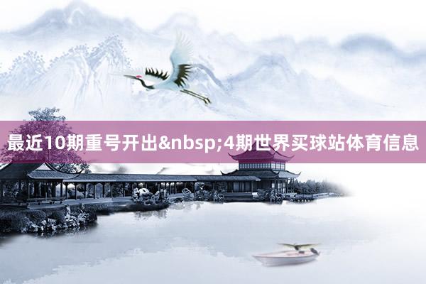 最近10期重号开出 4期世界买球站体育信息