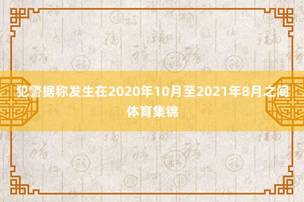 犯警据称发生在2020年10月至2021年8月之间体育集锦