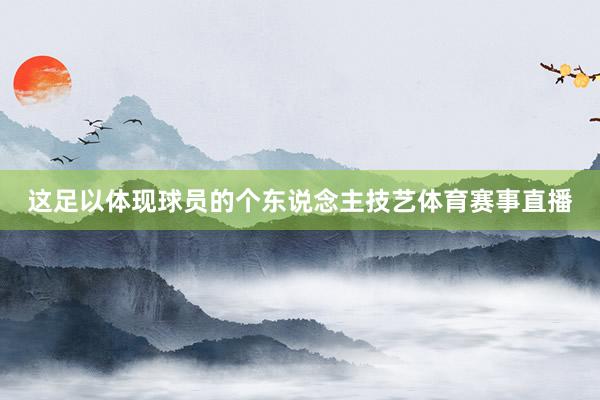 这足以体现球员的个东说念主技艺体育赛事直播