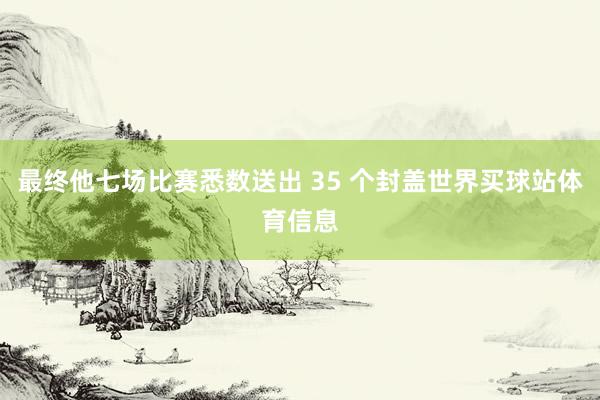 最终他七场比赛悉数送出 35 个封盖世界买球站体育信息