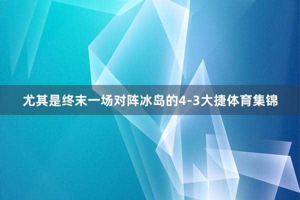尤其是终末一场对阵冰岛的4-3大捷体育集锦