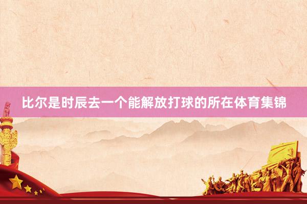 比尔是时辰去一个能解放打球的所在体育集锦