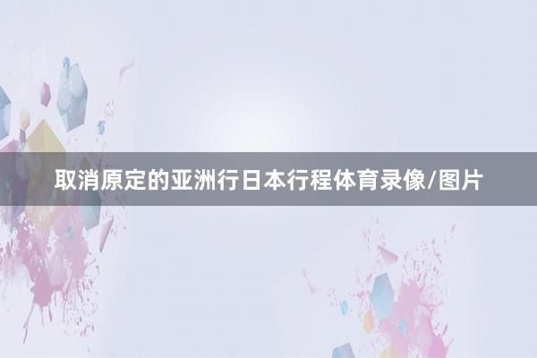 取消原定的亚洲行日本行程体育录像/图片