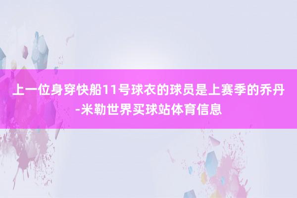 上一位身穿快船11号球衣的球员是上赛季的乔丹-米勒世界买球站体育信息