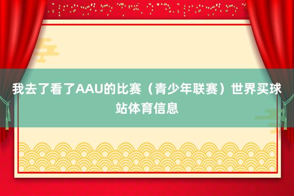 我去了看了AAU的比赛（青少年联赛）世界买球站体育信息