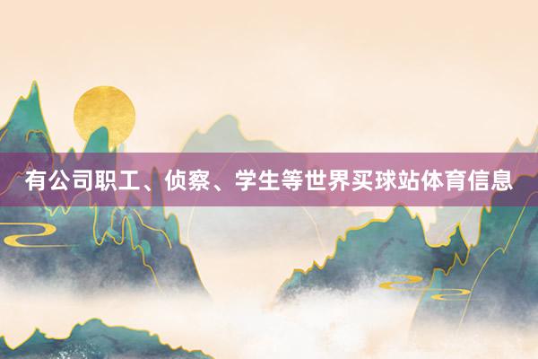 有公司职工、侦察、学生等世界买球站体育信息
