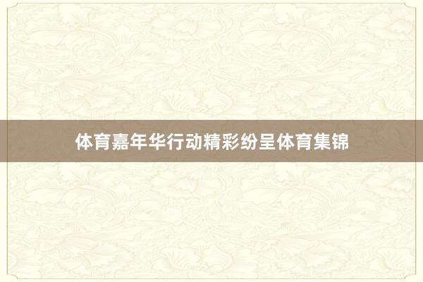 体育嘉年华行动精彩纷呈体育集锦