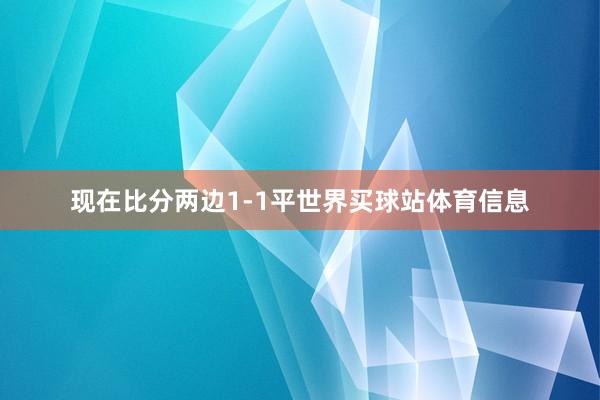 现在比分两边1-1平世界买球站体育信息