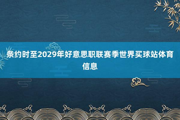 条约时至2029年好意思职联赛季世界买球站体育信息
