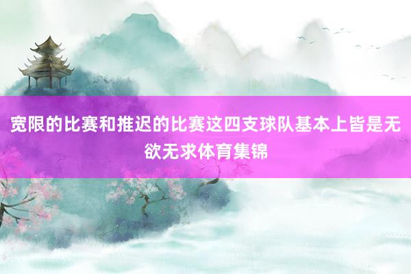 宽限的比赛和推迟的比赛这四支球队基本上皆是无欲无求体育集锦
