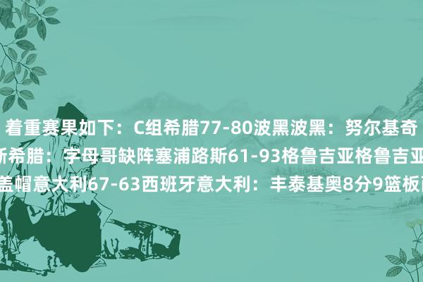 着重赛果如下：C组希腊77-80波黑波黑：努尔基奇18分10篮板3助攻3抢断希腊：字母哥缺阵塞浦路斯61-93格鲁吉亚格鲁吉亚：比塔泽21分13篮板3盖帽意大利67-63西班牙意大利：丰泰基奥8分9篮板西班牙：阿尔达马19分10篮板4助攻D组比利时89-92以色列以色列：阿夫迪亚22分3篮板4助攻冰岛79-87斯洛文尼亚斯洛文尼亚：东契奇26分7篮板4助攻3抢断法国83-76波兰法国：亚布塞莱36分6篮板2助攻2盖帽波兰：波尼特卡16分5篮板5助攻    体育赛事直播