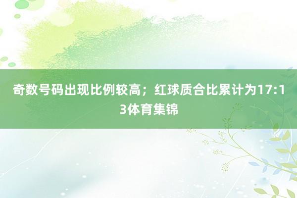 奇数号码出现比例较高；红球质合比累计为17:13体育集锦