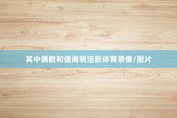 其中偶数和值阐明活跃体育录像/图片