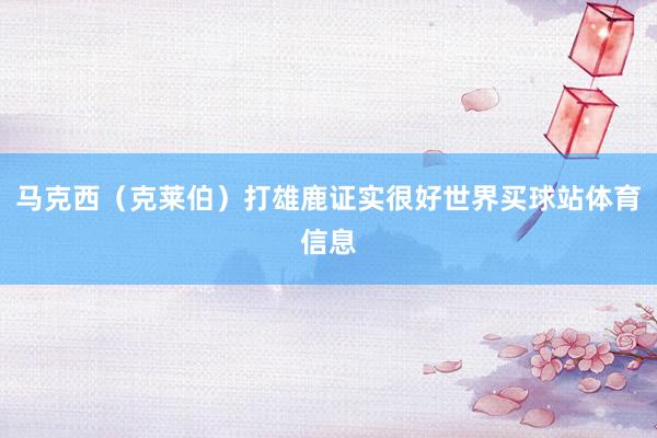 马克西（克莱伯）打雄鹿证实很好世界买球站体育信息
