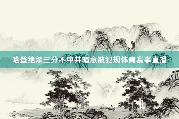 哈登绝杀三分不中并暗意被犯规体育赛事直播