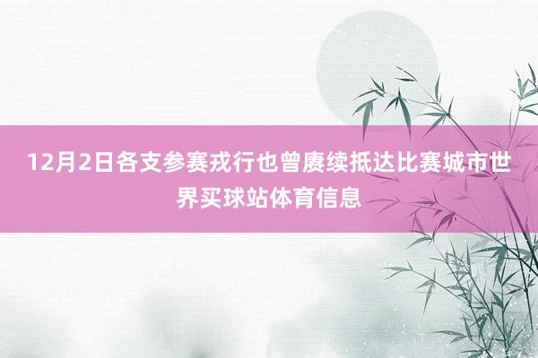 12月2日各支参赛戎行也曾赓续抵达比赛城市世界买球站体育信息
