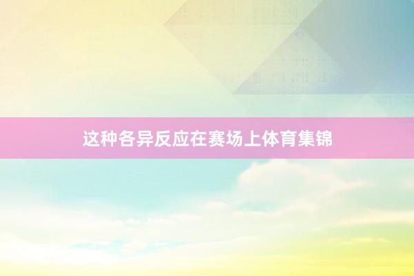 这种各异反应在赛场上体育集锦