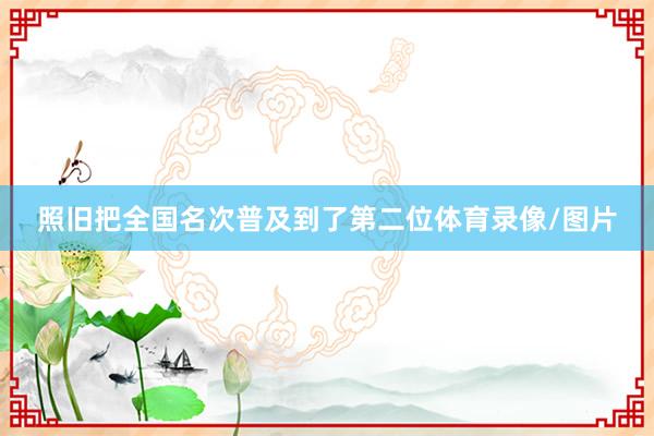 照旧把全国名次普及到了第二位体育录像/图片